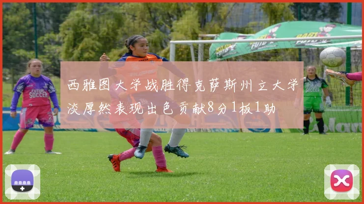 西雅图大学战胜得克萨斯州立大学淡厚然表现出色贡献8分1板1助