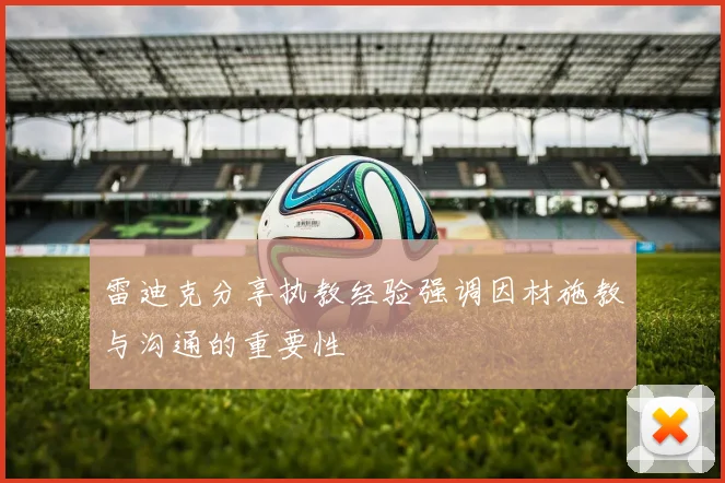 雷迪克分享执教经验强调因材施教与沟通的重要性