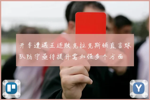 开季遭遇五连败克拉克斯顿直言球队防守亟待提升需加强多个方面