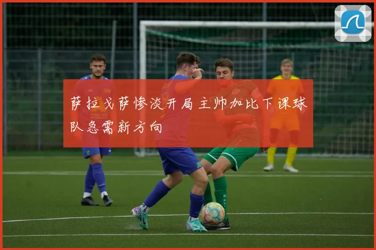 萨拉戈萨惨淡开局主帅加比下课球队急需新方向