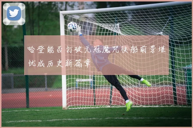 哈登能否打破无冠魔咒快船前景堪忧成历史新篇章