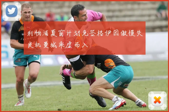 利物浦夏窗计划免签格伊因傲慢失良机曼城乘虚而入