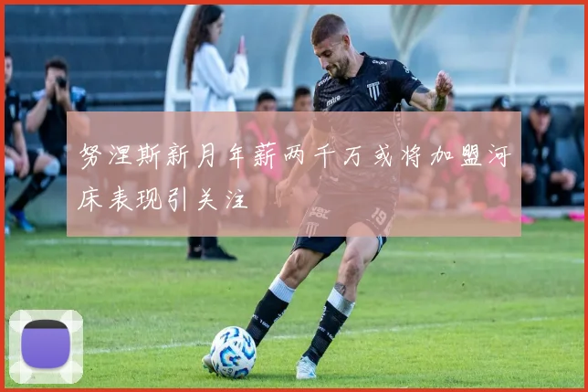 努涅斯新月年薪两千万或将加盟河床表现引关注