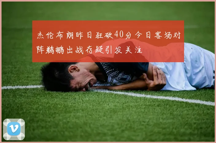 杰伦布朗昨日狂砍40分今日客场对阵鹈鹕出战存疑引发关注