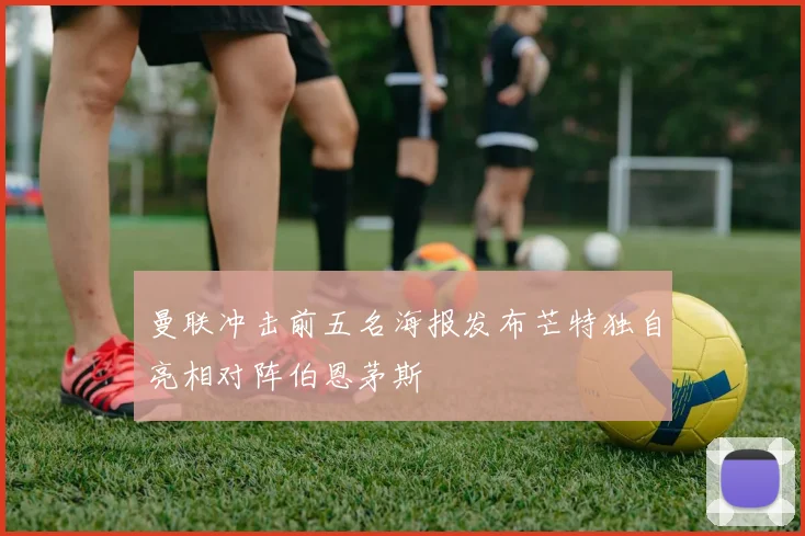 曼联冲击前五名海报发布芒特独自亮相对阵伯恩茅斯