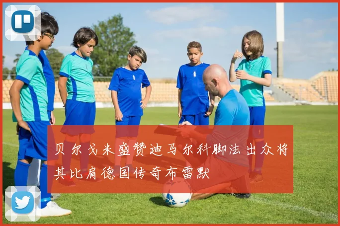 贝尔戈米盛赞迪马尔科脚法出众将其比肩德国传奇布雷默