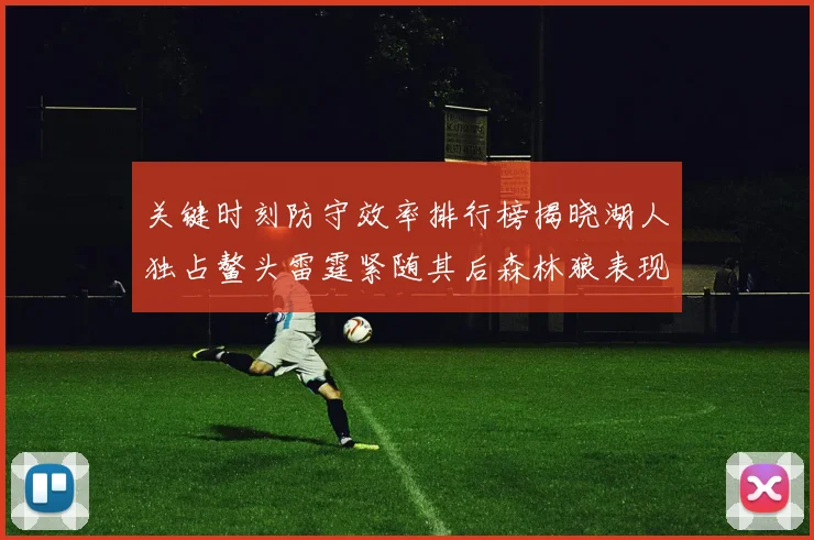 关键时刻防守效率排行榜揭晓湖人独占鳌头雷霆紧随其后森林狼表现不俗