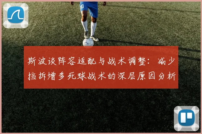 斯波谈阵容适配与战术调整：减少挡拆增多死球战术的深层原因分析